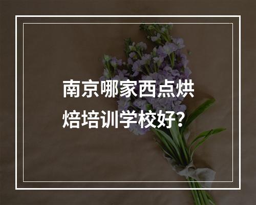 南京哪家西点烘焙培训学校好？