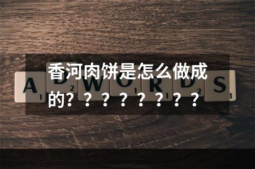 香河肉饼是怎么做成的？？？？？？？？