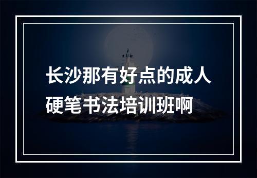 长沙那有好点的成人硬笔书法培训班啊