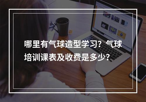 哪里有气球造型学习？气球培训课表及收费是多少？