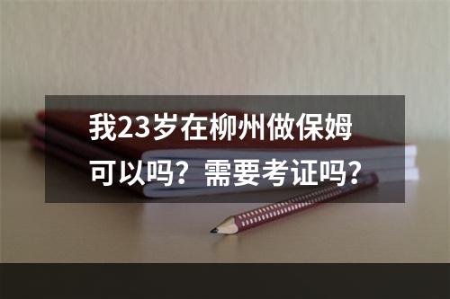 我23岁在柳州做保姆可以吗？需要考证吗？