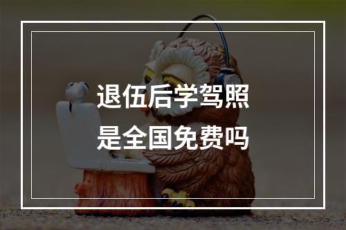 退伍后学驾照是全国免费吗