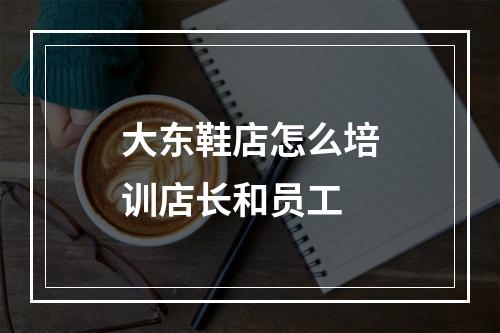 大东鞋店怎么培训店长和员工