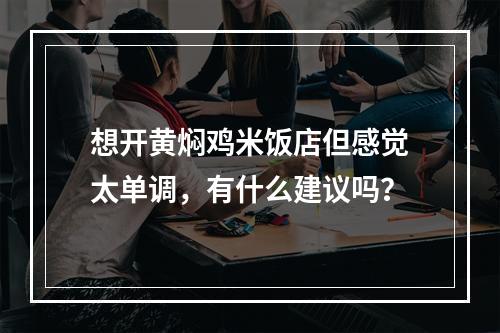 想开黄焖鸡米饭店但感觉太单调，有什么建议吗？