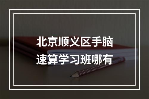 北京顺义区手脑速算学习班哪有