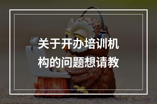 关于开办培训机构的问题想请教