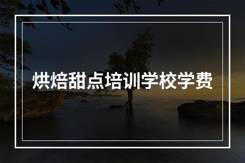 烘焙甜点培训学校学费