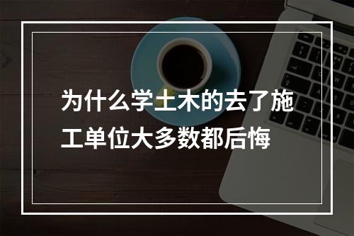 为什么学土木的去了施工单位大多数都后悔