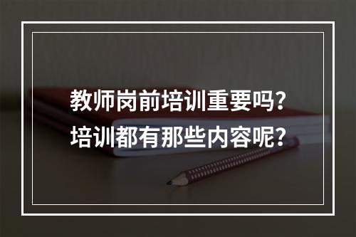 教师岗前培训重要吗？培训都有那些内容呢？