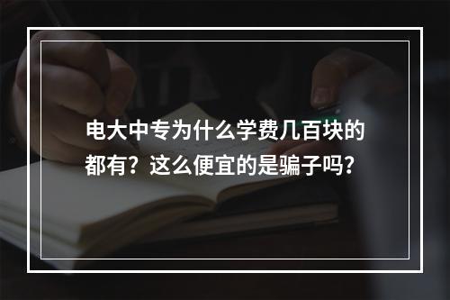 电大中专为什么学费几百块的都有？这么便宜的是骗子吗？