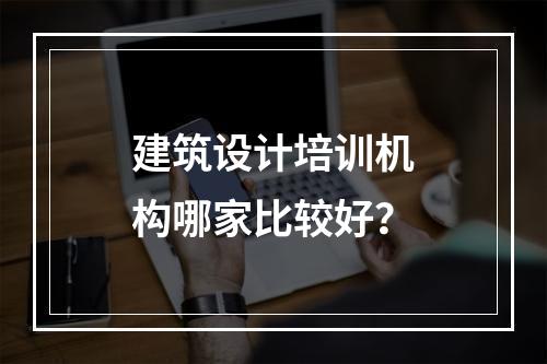 建筑设计培训机构哪家比较好？