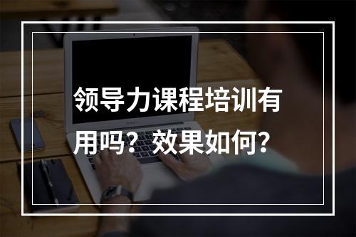 领导力课程培训有用吗？效果如何？