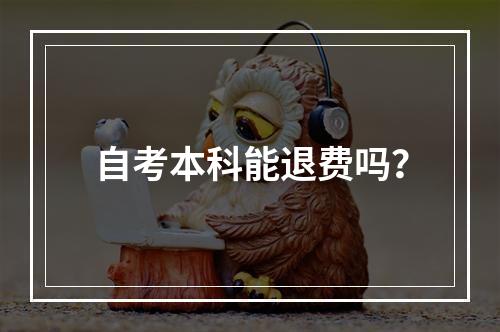 自考本科能退费吗？