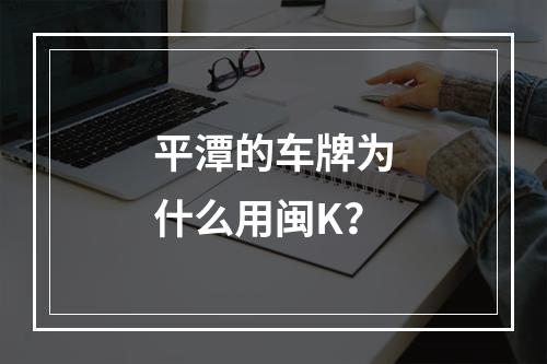 平潭的车牌为什么用闽K？