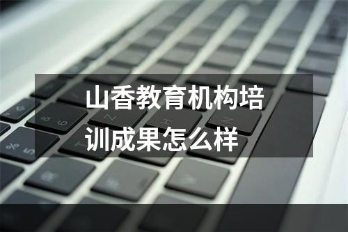 山香教育机构培训成果怎么样