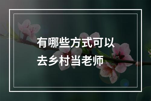 有哪些方式可以去乡村当老师