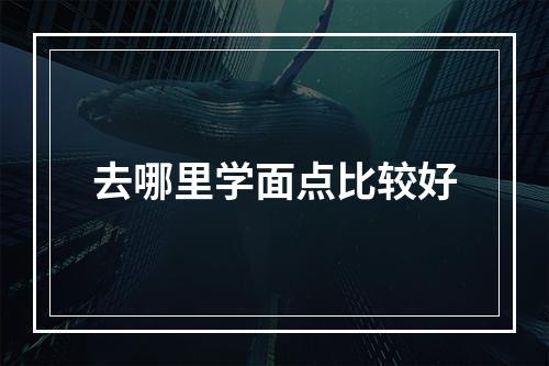 去哪里学面点比较好