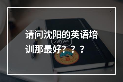 请问沈阳的英语培训那最好？？？