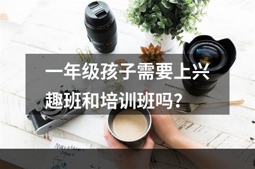 一年级孩子需要上兴趣班和培训班吗？