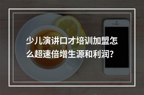 少儿演讲口才培训加盟怎么超速倍增生源和利润？