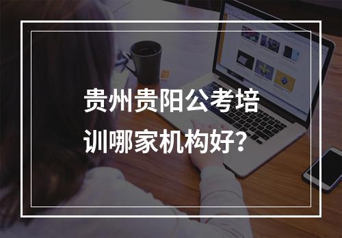 贵州贵阳公考培训哪家机构好？