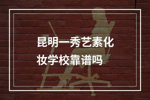 昆明一秀艺素化妆学校靠谱吗