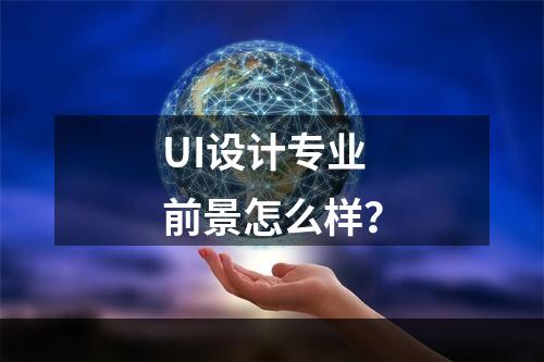 UI设计专业前景怎么样？