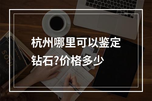 杭州哪里可以鉴定钻石?价格多少