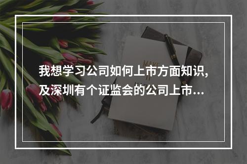 我想学习公司如何上市方面知识,及深圳有个证监会的公司上市培训班,请提供以上相关信息或专门权威的网站