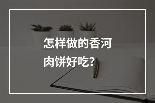 怎样做的香河肉饼好吃？