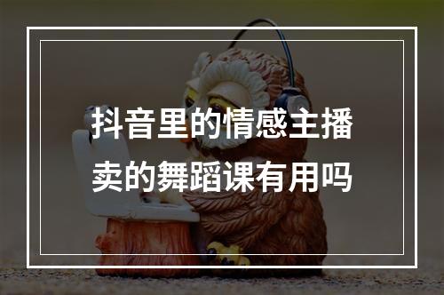 抖音里的情感主播卖的舞蹈课有用吗