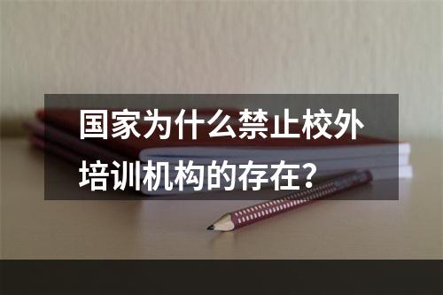 国家为什么禁止校外培训机构的存在？