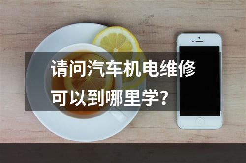 请问汽车机电维修可以到哪里学？