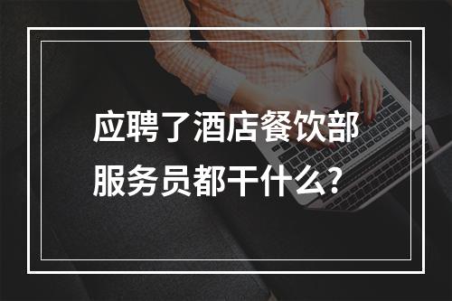 应聘了酒店餐饮部服务员都干什么?