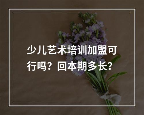 少儿艺术培训加盟可行吗？回本期多长？