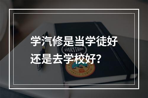 学汽修是当学徒好还是去学校好？