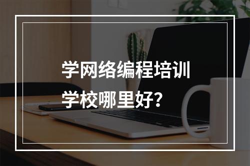 学网络编程培训学校哪里好？