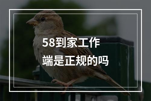 58到家工作端是正规的吗