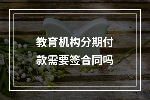 教育机构分期付款需要签合同吗