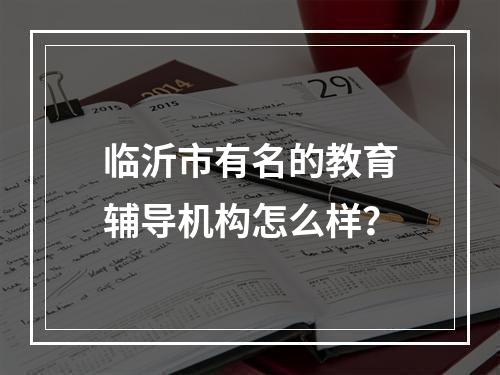 临沂市有名的教育辅导机构怎么样？