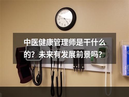 中医健康管理师是干什么的？未来有发展前景吗？