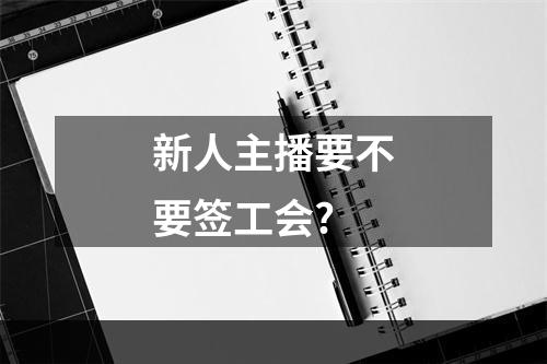 新人主播要不要签工会?