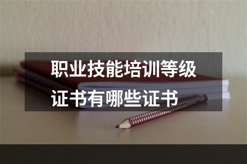 职业技能培训等级证书有哪些证书