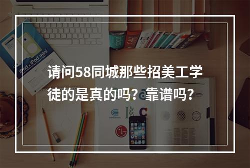 请问58同城那些招美工学徒的是真的吗？靠谱吗？