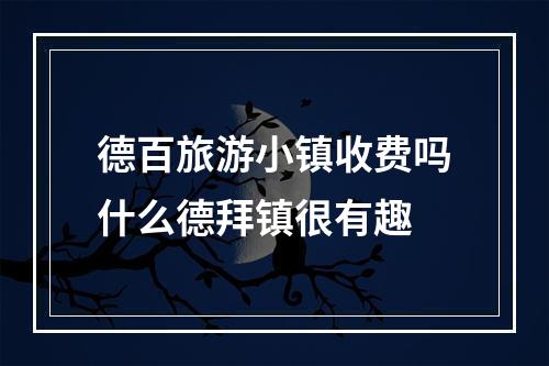 德百旅游小镇收费吗什么德拜镇很有趣