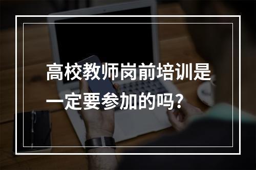 高校教师岗前培训是一定要参加的吗?