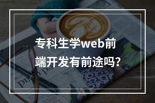 专科生学web前端开发有前途吗？