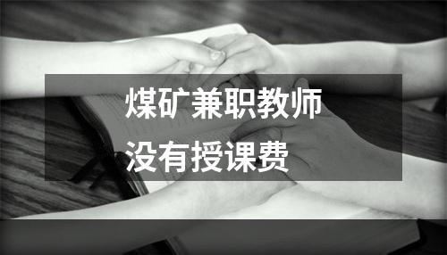 煤矿兼职教师没有授课费