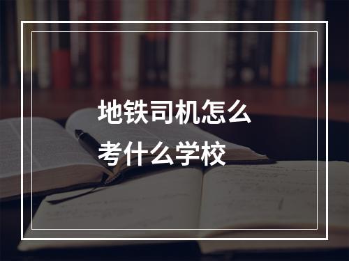 地铁司机怎么考什么学校