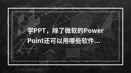 学PPT，除了微软的PowerPoint还可以用哪些软件？